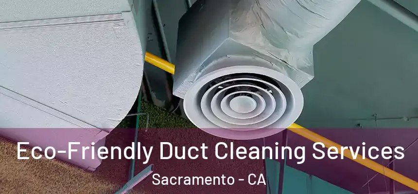  Eco-Friendly Duct Cleaning Services Sacramento - CA