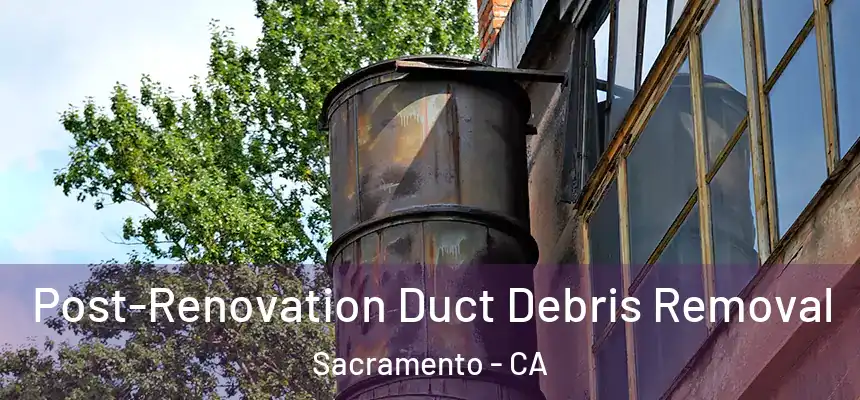  Post-Renovation Duct Debris Removal Sacramento - CA
